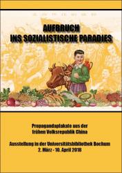 Cover for Aufbruch ins sozialistische Paradies – Propagandaplakate der frühen Volksrepublik China: Ausstellung in der Universitätsbibliothek Bochum 2. März - 10. April 2018